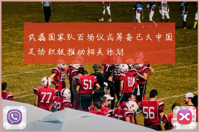 武磊国家队百场仪式筹备已久中国足协积极推动相关计划