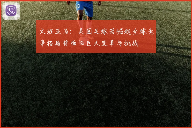 文班亚马：美国足球若崛起全球竞争格局将面临巨大变革与挑战