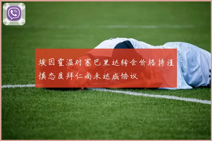 埃因霍温对塞巴里达转会价格持谨慎态度拜仁尚未达成协议