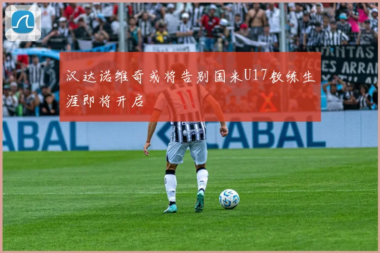 汉达诺维奇或将告别国米U17教练生涯即将开启