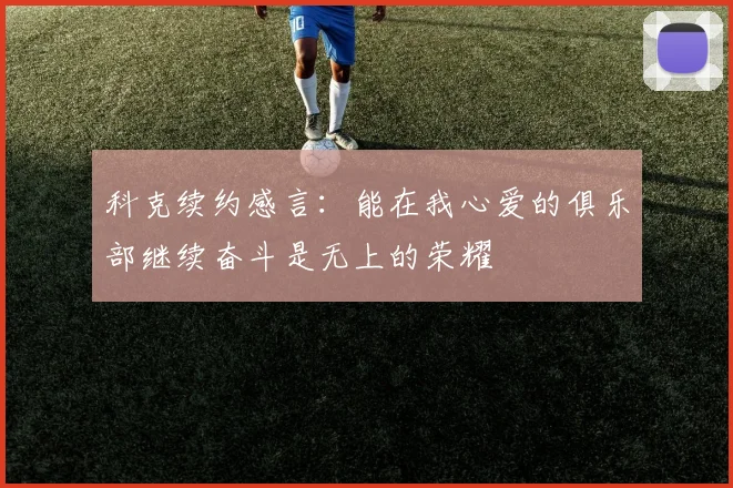 科克续约感言：能在我心爱的俱乐部继续奋斗是无上的荣耀
