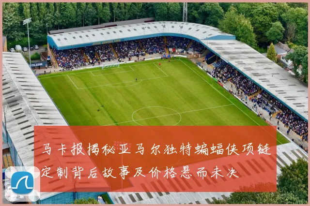 马卡报揭秘亚马尔独特蝙蝠侠项链定制背后故事及价格悬而未决