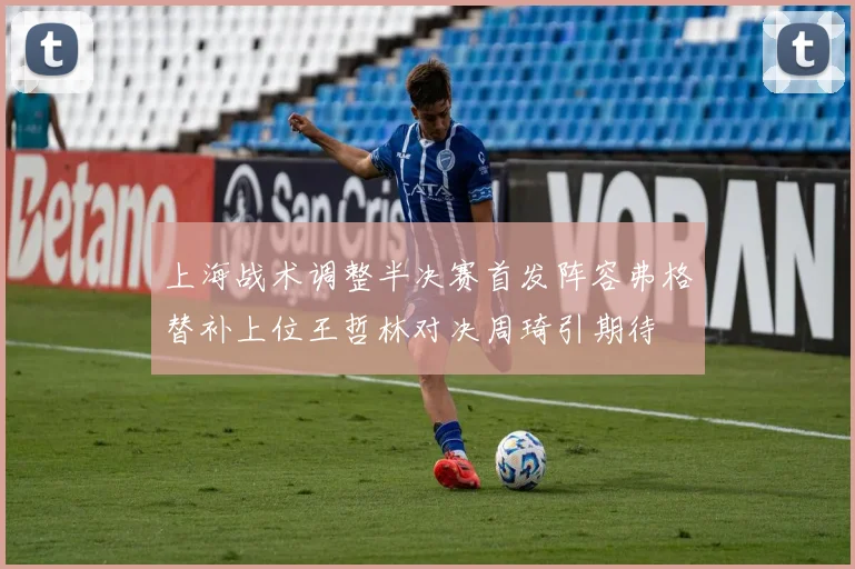 上海战术调整半决赛首发阵容弗格替补上位王哲林对决周琦引期待