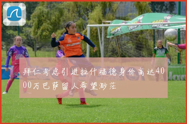 拜仁考虑引进拉什福德身价高达4000万巴萨留人希望渺茫