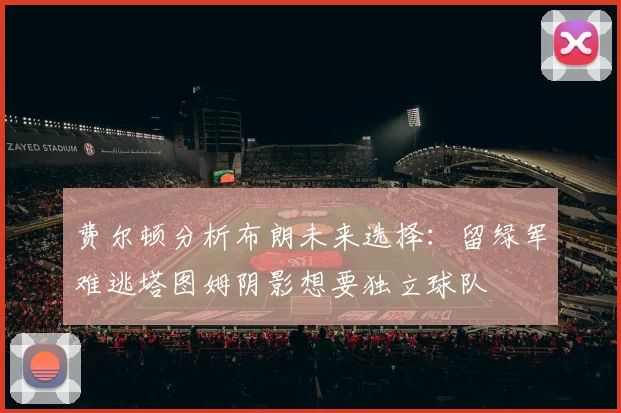 费尔顿分析布朗未来选择：留绿军难逃塔图姆阴影想要独立球队