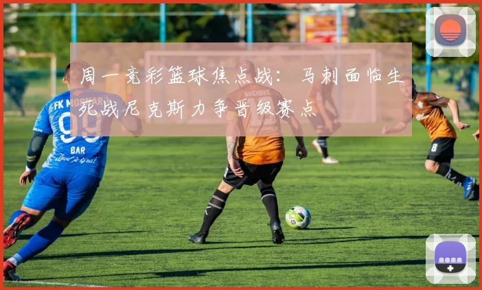 周一竞彩篮球焦点战：马刺面临生死战尼克斯力争晋级赛点