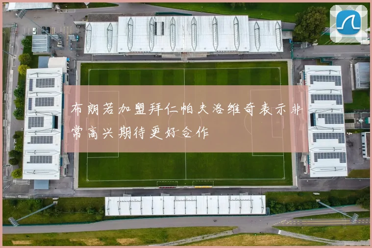 布朗若加盟拜仁帕夫洛维奇表示非常高兴期待更好合作