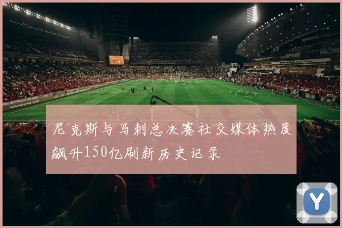 尼克斯与马刺总决赛社交媒体热度飙升150亿刷新历史记录