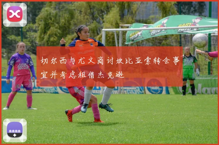 切尔西与尤文商讨坎比亚索转会事宜并考虑租借杰克逊